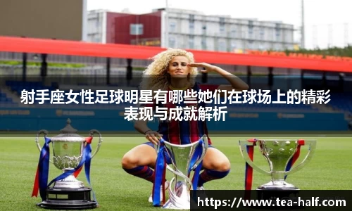 射手座女性足球明星有哪些她们在球场上的精彩表现与成就解析